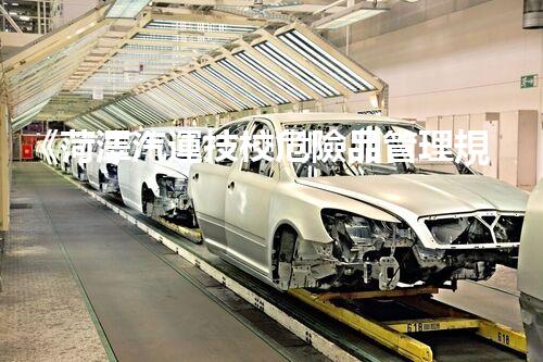 《菏澤汽運技校危險品管理規(guī)程》：安全行車，從管理開始！